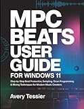 MPC Beats User Guide for Windows 11: Step-by-Step Beat Production, Sampling, Drum Programming & Mixing Techniques for Modern Music Creators.