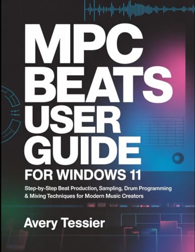 MPC Beats User Guide for Windows 11: Step-by-Step Beat Production, Sampling, Drum Programming & Mixing Techniques for Modern Music Creators.