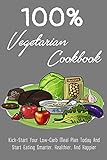  100% Vegetarian Cookbook: Kick-Start Your Low-Carb Meal Plan Today And Start Eating Smarter, Healthier, And Happier: Time-Saving Advice And Simple Strategies For Low-Carb Vegetarian