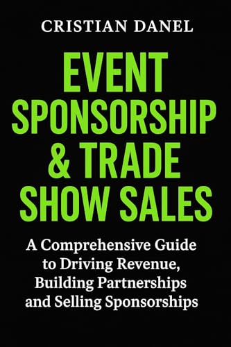 Event Sponsorship & Trade Show Sales: A Comprehensive Guide to Driving Revenue, Building Partnerships and Selling Sponsorships