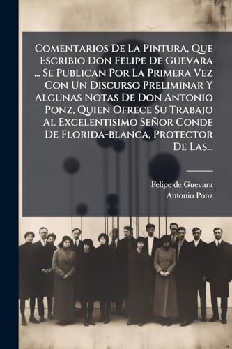 Comentarios De La Pintura, Que Escribio Don Felipe De Guevara ... Se Publican Por La Primera Vez Con Un Discurso Preliminar Y Algunas Notas De Don ... Protector De Las... (Spanish Edition)