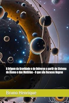 A Origem da Gravidade e do Universo a partir do Sistema do Átomo e das Matérias - O que são Buracos Negros (Portuguese Edition)