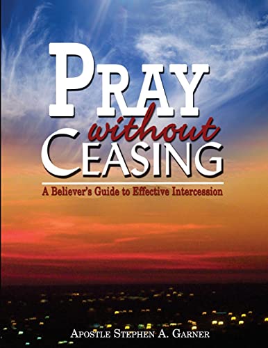 Pray Without Ceasing: A Believer's Guide To Effective Intercession
