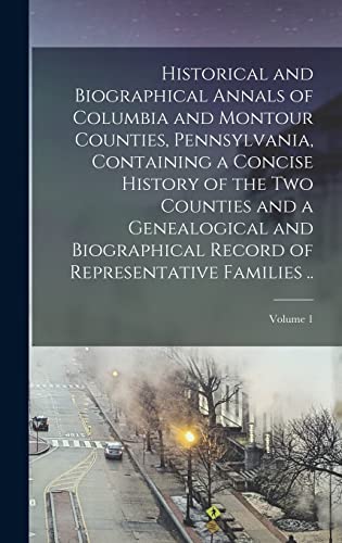 Historical and Biographical Annals of Columbia and Montour Counties, Pennsylvania, Containing a Concise History of the two Counties and a Genealogical ... of Representative Families ..; Volume 1