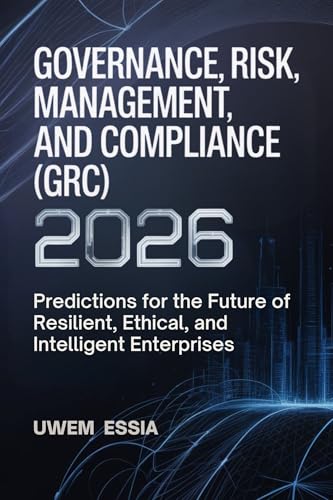GOVERNANCE, RISK MANAGEMENT, AND COMPLIANCE (GRC) 2026: Predictions for the Future of Resilient, Ethical, and Intelligent Enterprises (Governance, Risk ... and Compliance (GRC) Predictions Book 1)
