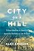 City on a Hill: Urban Idealism in America from the Puritans to the Present