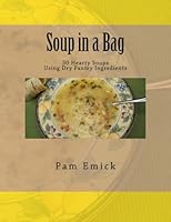 Soup in a Bag: Easy Meat and Meatless Soups for Everyday - using dehydrated ingredients 146991736X Book Cover