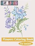 50 Easy Flowers Coloring Book For Seniors: Amazing Flowers Coloring Pages for Seniors, Man, Women,...