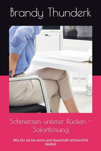 Schmerzen unterer Rücken - Sofortlösung: Wie Du sie los wirst und dauerhaft schmerzfrei bleibst
