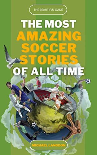 The Beautiful Game - The Most Amazing Soccer Stories of All Time: Funny, quirky and inspirational soccer stories for adults and kids aged 12 and over