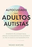 Autocuidado para adultos autistas: Despójate de las máscaras, abraza tu diagnóstico de autismo y nutre tu esencia neurodivergente (Spanish Edition) 1962795241 Book Cover