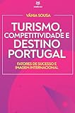 Turismo, Competitividade e Destino Portugal: Fatores de Sucesso e Imagem Internacional (Portuguese Edition)