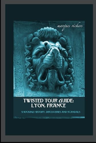 Twisted Tour Guide: Lyon, France: Shocking History, Discoveries, Scandals and Vice (Twisted Tour Guides Series)