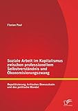 Soziale Arbeit im Kapitalismus zwischen professionellem Selbstverständnis und Ökonomisierungszwang: Repolitisierung, kritisches Bewusstsein und das politische Mandat
