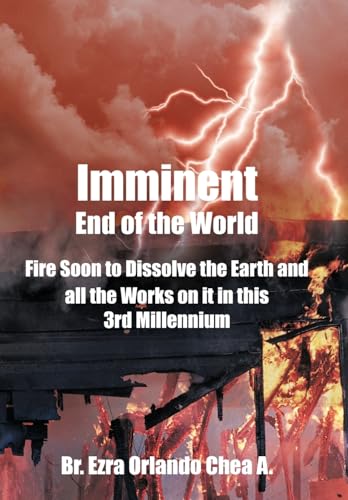 Imminent End of the World: Fire Soon to Dissolve the Earth and All the Works on It in This 3rd Millennium
