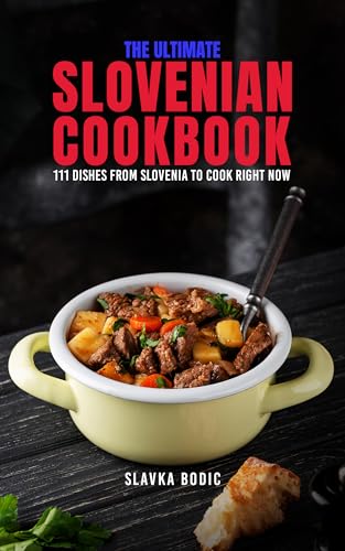 The Ultimate Slovenian Cookbook: 111 Dishes From Slovenia To Cook Right Now (Balkan food Book 16)