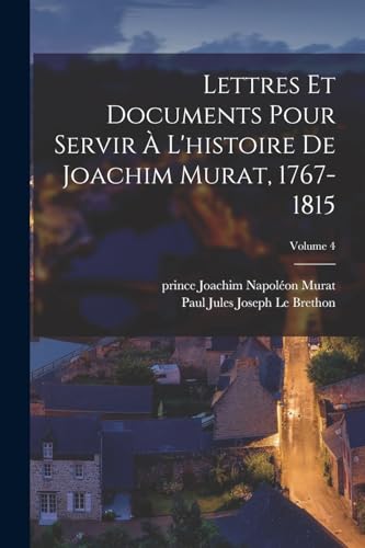 Lettres et documents pour servir à l'histoire de Joachim Murat, 1767-1815; Volume 4 (French Edition)