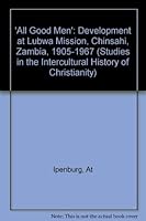 'All Good Men': The Development of Lubwa Mission, Chinsali, Zambia, 1905-1967 3631453388 Book Cover