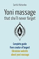 Yoni massage that she’ll never forget: Complete guide from creator of largest Ukrainian website about yoni massage B0CR2P7W8V Book Cover