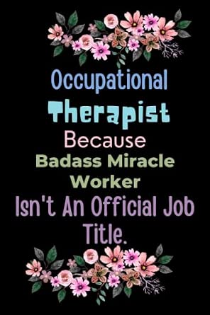Occupational Therapist Because Badass Miracle Worker Isn t An Official Job Title This gift can be used at any time to show appreciation thanks or ... Notebook 110 Pages 6 inches x 9 inches