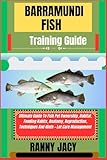 BARRAMUNDI FISH Training Guide: Ultimate Guide To Fish Pet Ownership, Habitat, Feeding Habits, Anatomy, Reproduction, Techniques And Hints + Lot Care Management (The Aquatic Chronicles)