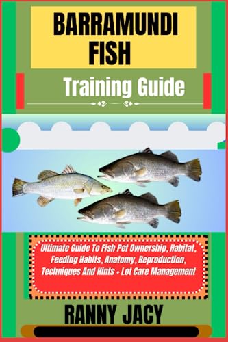 BARRAMUNDI FISH Training Guide: Ultimate Guide To Fish Pet Ownership, Habitat, Feeding Habits, Anatomy, Reproduction, Techniques And Hints + Lot Care Management (The Aquatic Chronicles)