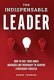 The Indispensable Leader: How to Use Your Inner Manager and Visionary to Achieve Leadership Success