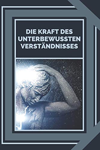 DIE KRAFT DES UNTERBEWUSSTEN VERSTÄNDNISSES: Die Kraft der guten Energie kontrollieren (German Edition)