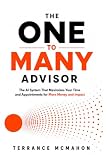The One to Many Advisor: The AI System That Maximizes Your Time and Appointments for More Money and...