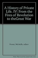 A HISTORY OF PRIVATE LIFE, IV. From the Fires of Revolution to the Great War B009EQ0QF0 Book Cover