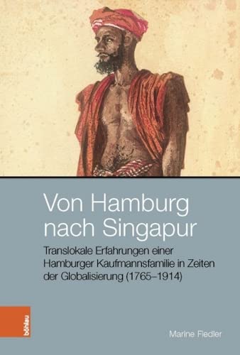 Von Hamburg Nach Singapur: Translokale Erfahrungen Einer Hamburger Kaufmannsfamilie in Zeiten Der Globalisierung 1765-1914 (Peripherien / Peripheries, 8)