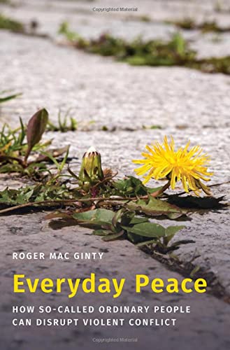 Roger Mac GintyEveryday Peace: How So-called Ordinary People Can Disrupt Violent Conflict (Studies in Strategic Peacebuilding)