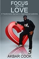 Focus on the Love: A Transformative Approach to Organizational Leadership 1733920374 Book Cover