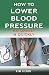 How to Lower Blood Pressure Naturally & Quickly: Powerful Tricks to Deal with Hypertension Using Supplements and Other Natural Remedies