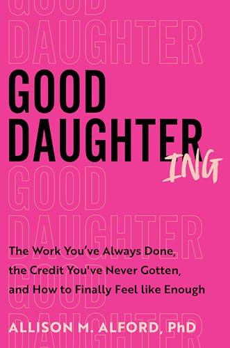 Good Daughtering: The Work You’ve Always Done, the Credit You’ve Never Gotten, and How to Finally Feel Like Enough