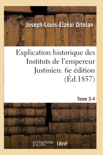Explication historique des Instituts de l'empereur Justinien. 6e édition: précédée de l'Histoire de la législation romaine (French Edition)