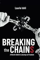 Breaking the Chains: A Heroin Addict’s Journey to Freedom 1961557665 Book Cover