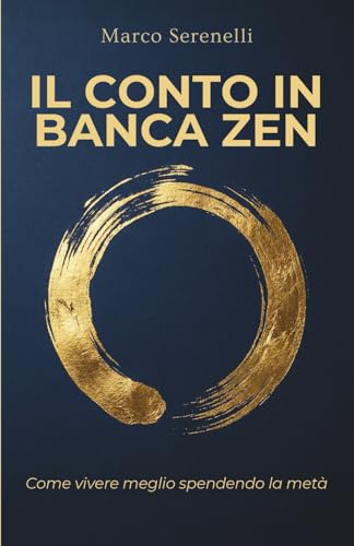 Il Conto in Banca Zen - Come Vivere Meglio Spendendo la Metà: La Via Pratica al Minimalismo Finanziario per Guadagnare Tempo, Serenità e Libertà