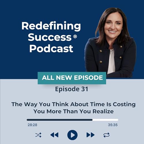 Episode 31: The Way You Think About Time Is Costing You More Than You Realize