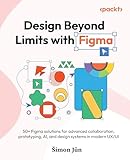 Design Beyond Limits with Figma: 50+ Figma solutions for advanced collaboration, prototyping, AI, and design systems in modern UX/UI