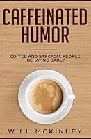 Caffeinated Humor: Coffee and Sarcasm: People behaving badly 1096474964 Book Cover