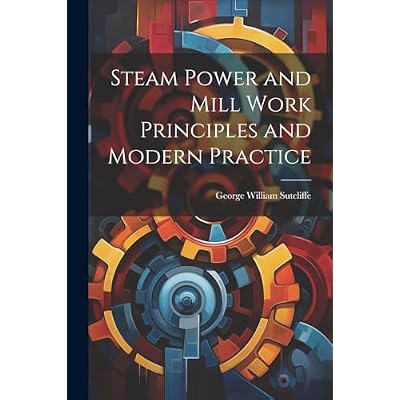 Steam Power and Mill Work Principles and Modern Practice