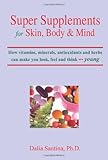 Super Supplements for Skin, Body & Mind: How vitamins, minerals, antioxidants and herbs can make you look, feel and think young