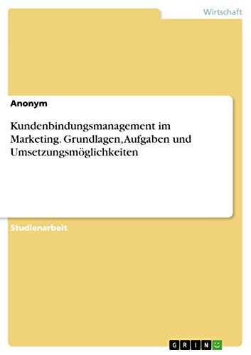 Kundenbindungsmanagement im Marketing. Grundlagen, Aufgaben und Umsetzungsmöglichkeiten (German Edition)