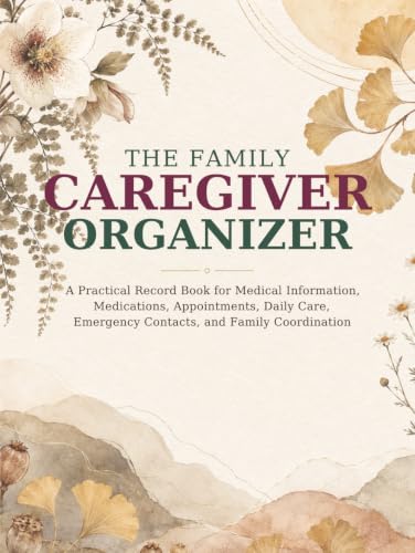 The Family Caregiver Organizer: A Practical Record Book for Medical Information, Medications, Appointments, Daily Care, Emergency Contacts, and Family Coordination