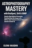 Astrophotography Mastery with GraXpert, Siril & GIMP: Step-by-Step Guide to Processing Stunning Deep Sky Images with DSLRs, Astro Cameras & Smart Telescopes (Seestar & Dwarf 3)