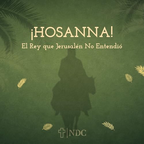 SERIE: LA SEMANA QUE CAMBI&Oacute; LA ETERNIDAD: HOSANNA - EL REY QUE JERUSAL&Eacute;N NO ENTENDIO