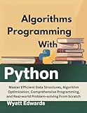 Algorithms Programming with Python: Master Efficient Data Structures, Algorithm Optimization, Comprehensive Programming, And Real-world Problem-solving From Scratch