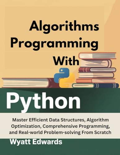 Algorithms Programming with Python: Master Efficient Data Structures, Algorithm Optimization, Comprehensive Programming, And Real-world Problem-solving From Scratch