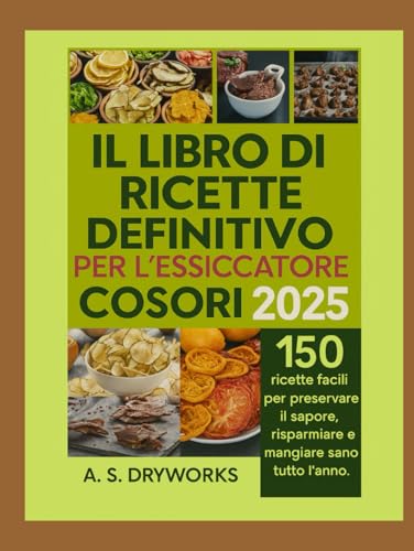 IL LIBRO DI RICETTE DEFINITIVO PER L'ESSICCATORE COSORI 2025: 150 ricette facili per preservare il sapore, risparmiare e mangiare sano tutto l'anno
